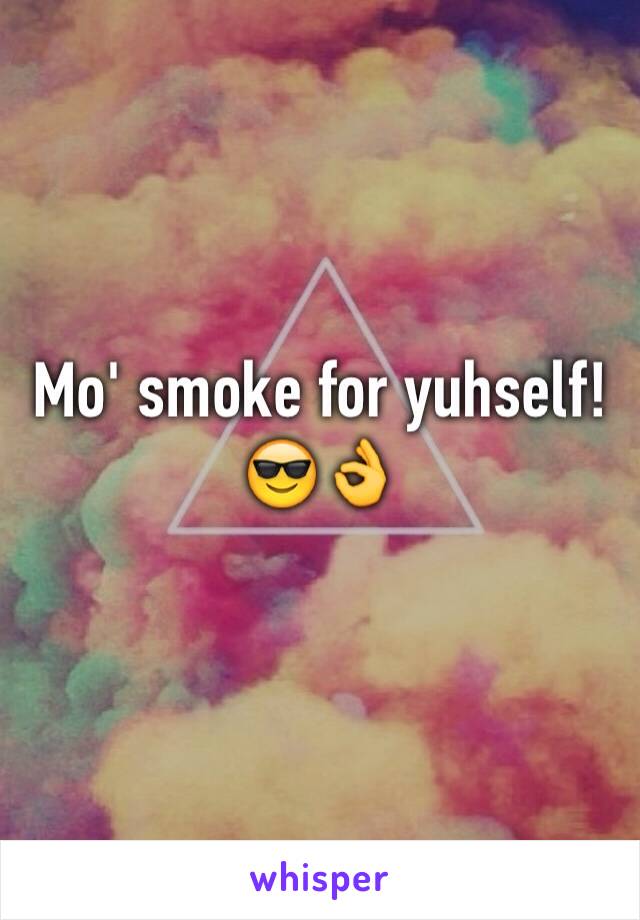 Mo' smoke for yuhself!😎👌
