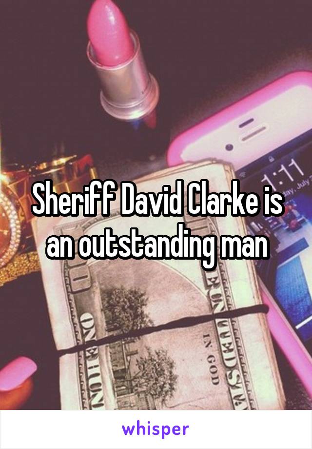 Sheriff David Clarke is an outstanding man