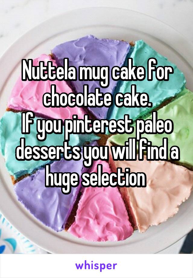 Nuttela mug cake for chocolate cake.
If you pinterest paleo desserts you will find a huge selection 
