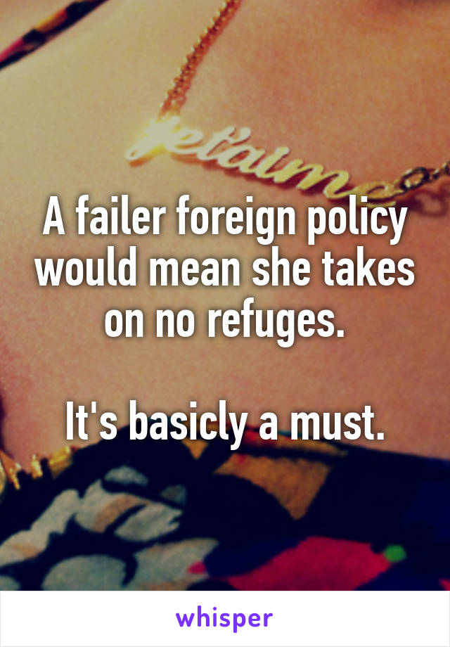 A failer foreign policy would mean she takes on no refuges.

It's basicly a must.