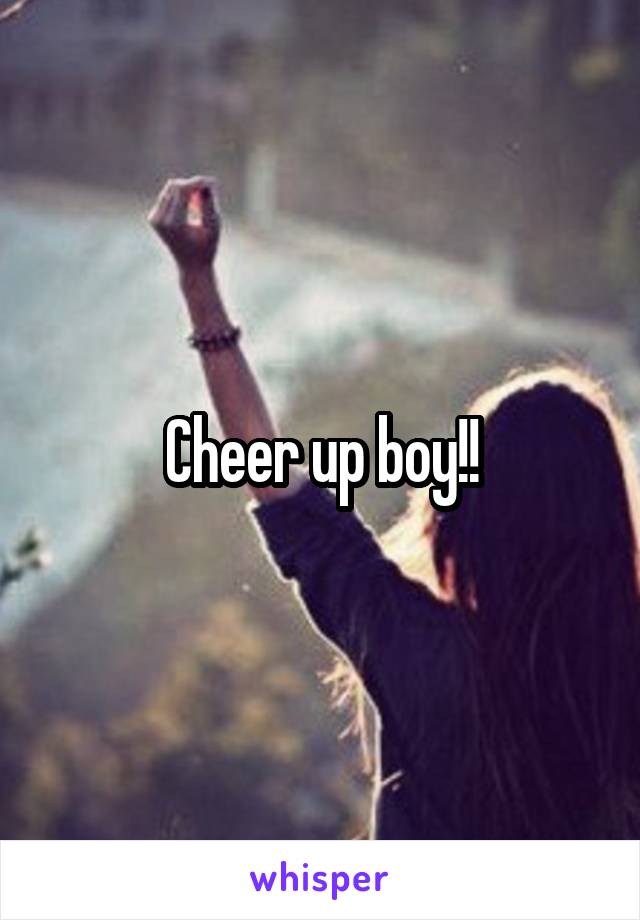 Cheer up boy!!