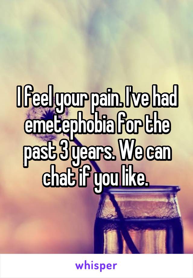 I feel your pain. I've had emetephobia for the past 3 years. We can chat if you like. 