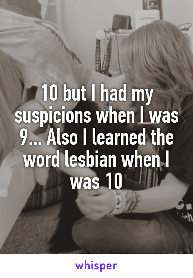 10 but I had my suspicions when I was 9... Also I learned the word lesbian when I was 10
