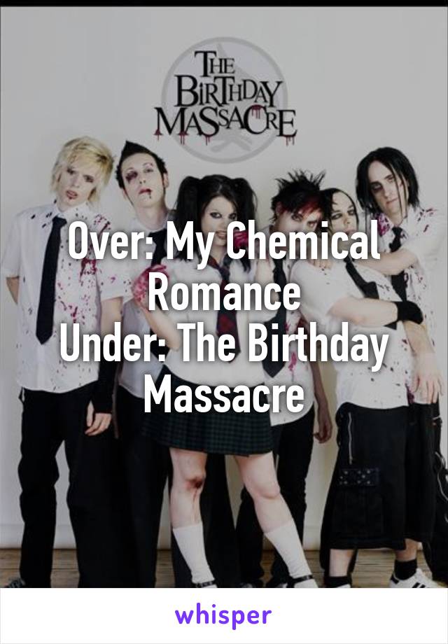 Over: My Chemical Romance
Under: The Birthday Massacre
