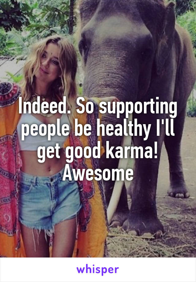 Indeed. So supporting people be healthy I'll get good karma! Awesome