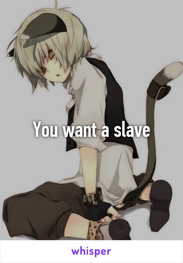 You want a slave