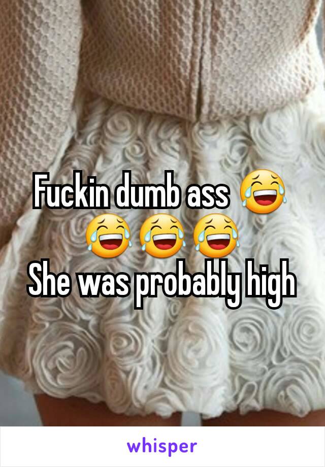 Fuckin dumb ass 😂😂😂😂
She was probably high