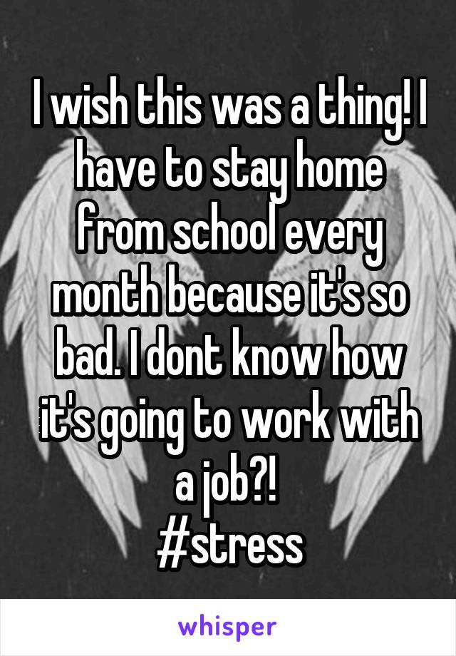 I wish this was a thing! I have to stay home from school every month because it's so bad. I dont know how it's going to work with a job?! 
#stress
