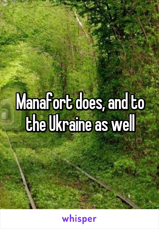 Manafort does, and to the Ukraine as well