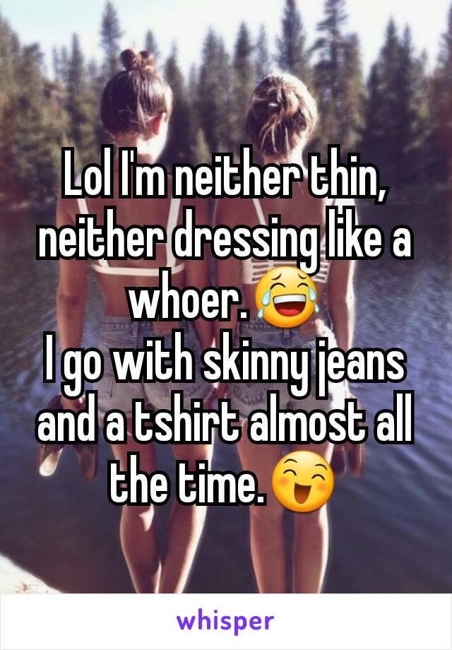 Lol I'm neither thin, neither dressing like a whoer.😂
I go with skinny jeans and a tshirt almost all the time.😄