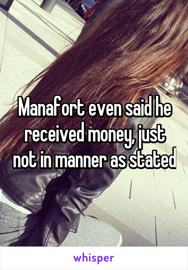 Manafort even said he received money, just not in manner as stated