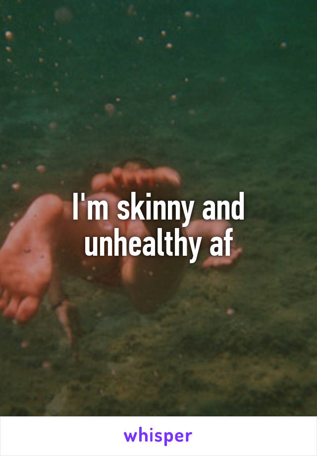 I'm skinny and unhealthy af