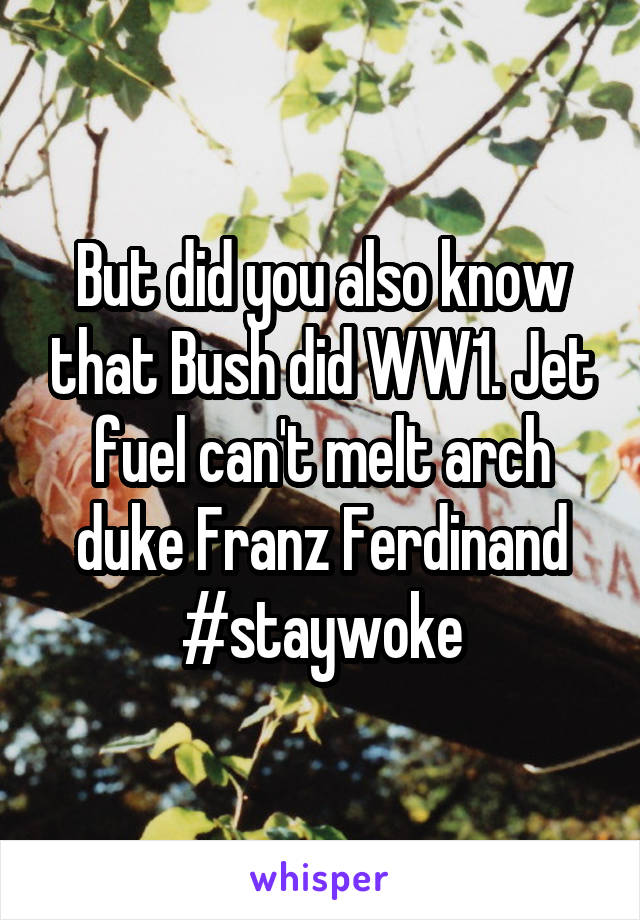 But did you also know that Bush did WW1. Jet fuel can't melt arch duke Franz Ferdinand #staywoke