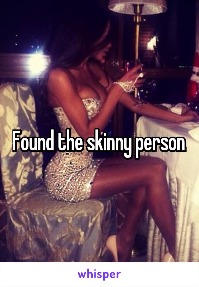 Found the skinny person.