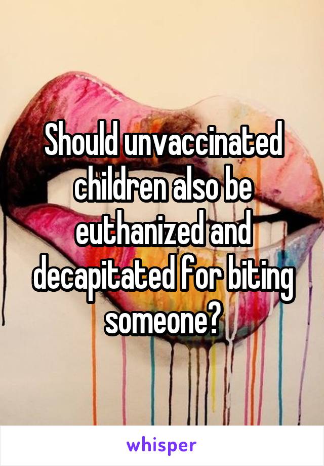 Should unvaccinated children also be euthanized and decapitated for biting someone?