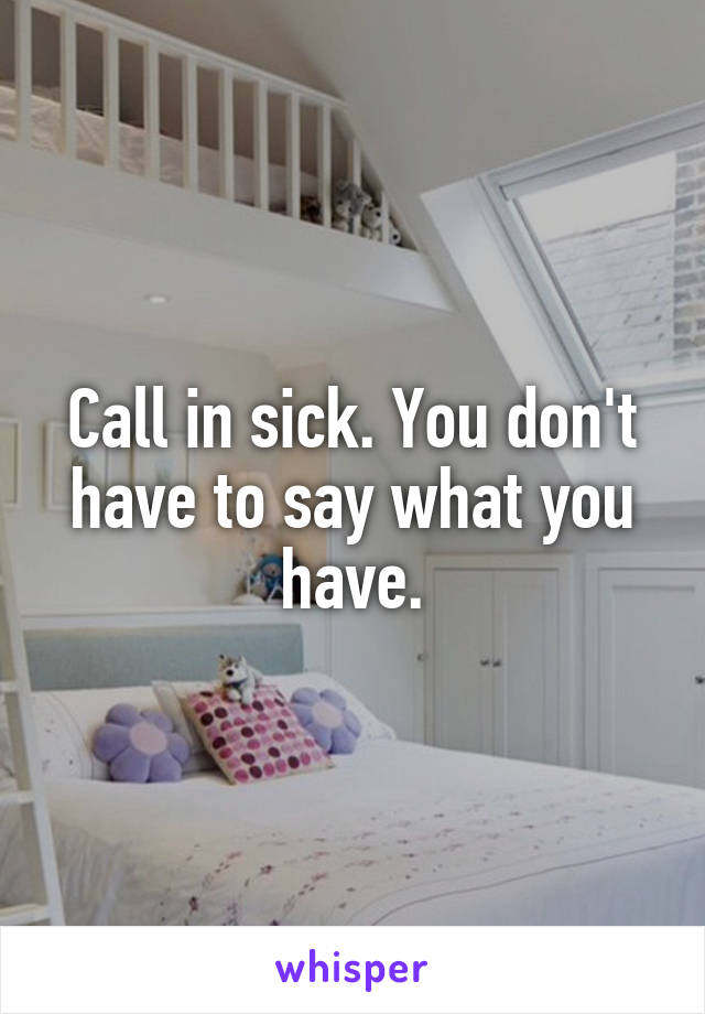 Call in sick. You don't have to say what you have.