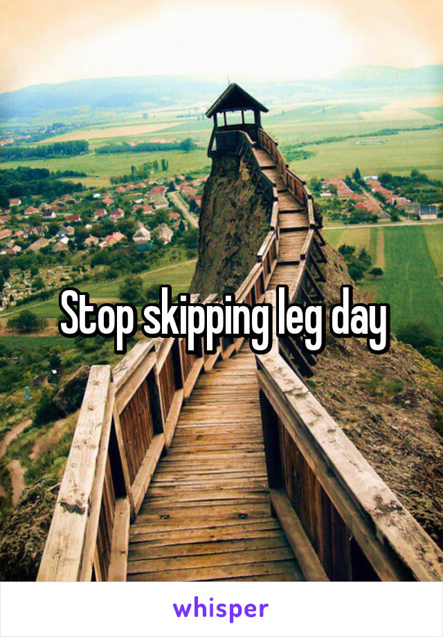 Stop skipping leg day