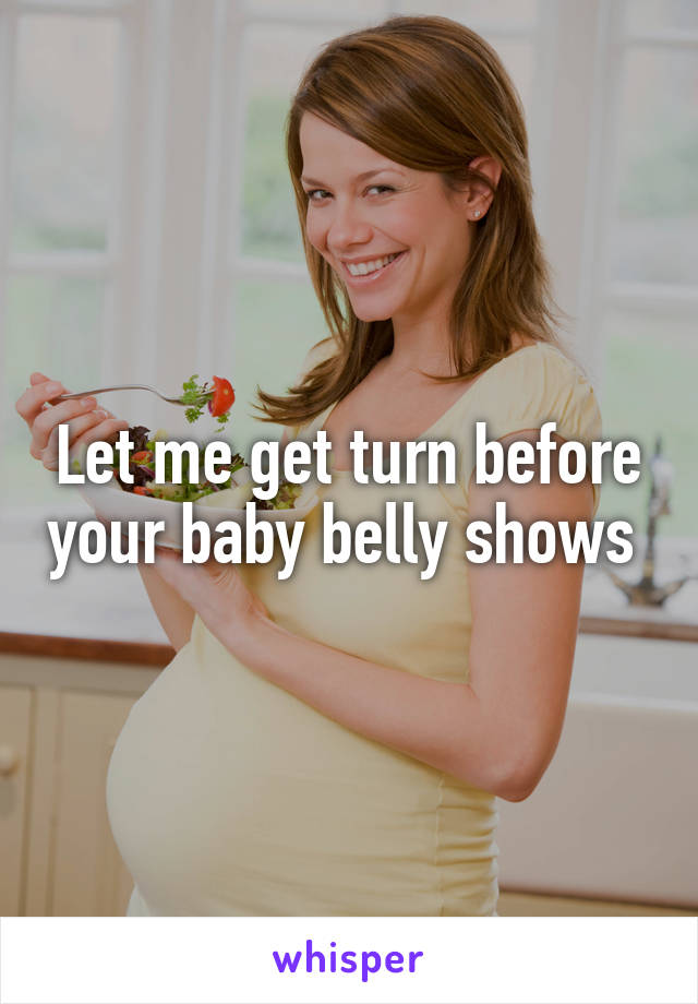 Let me get turn before your baby belly shows 