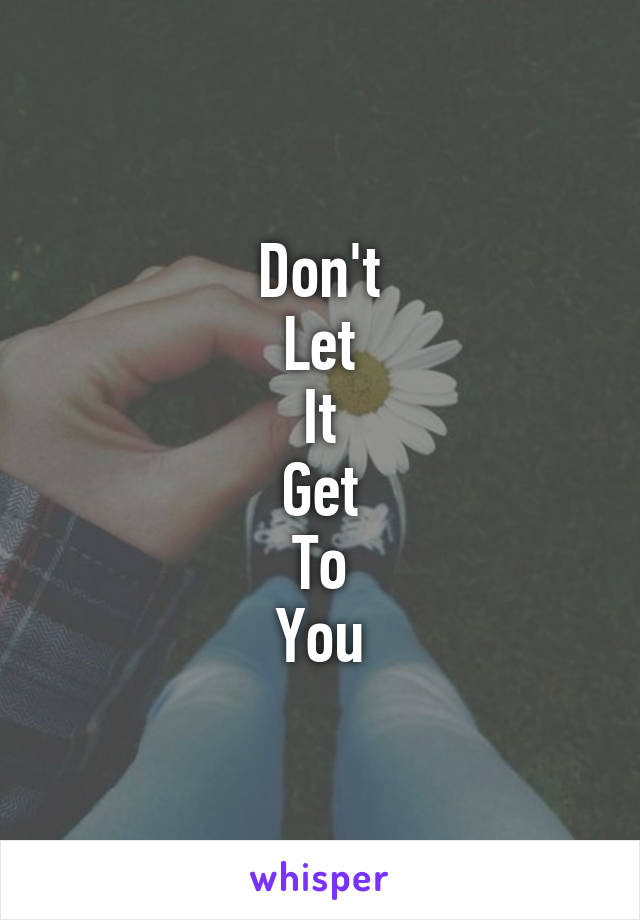 Don't
Let
It
Get
To
You