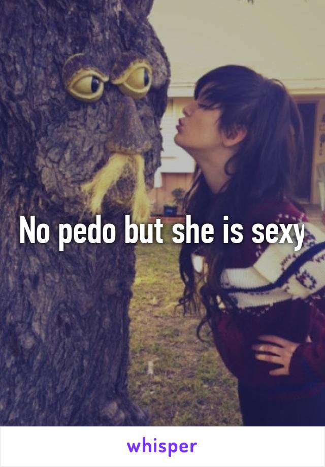 No pedo but she is sexy