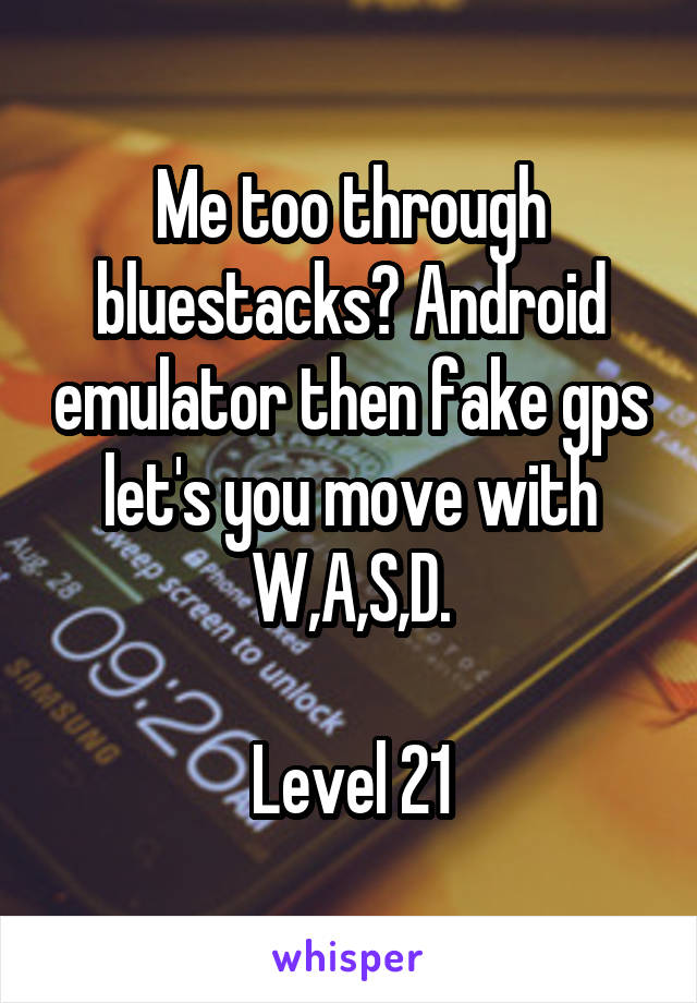 Me too through bluestacks? Android emulator then fake gps let's you move with W,A,S,D.

Level 21