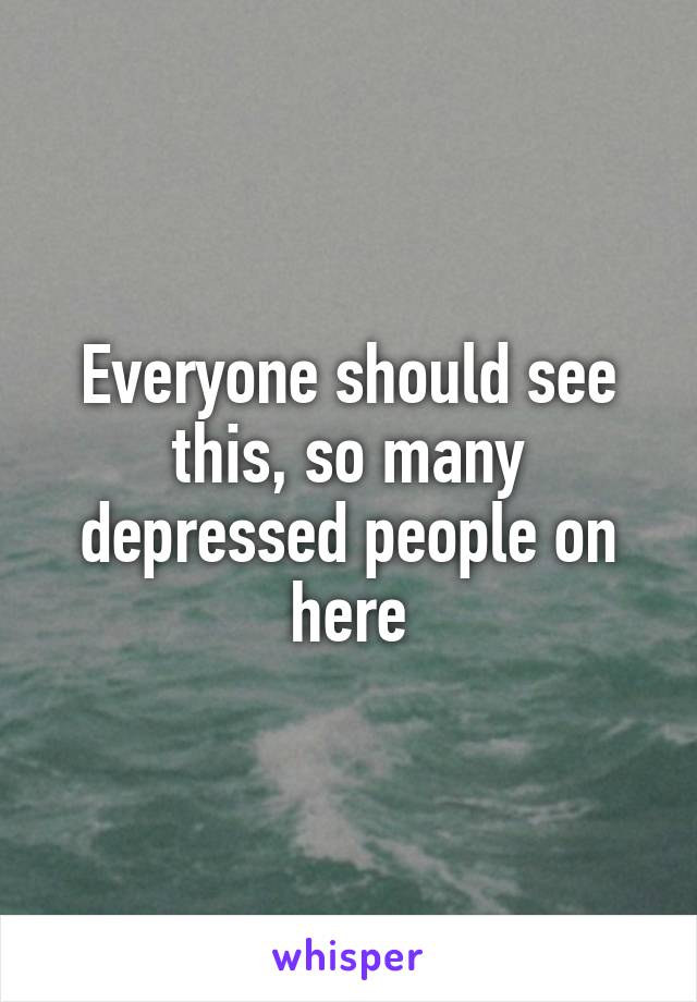 Everyone should see this, so many depressed people on here
