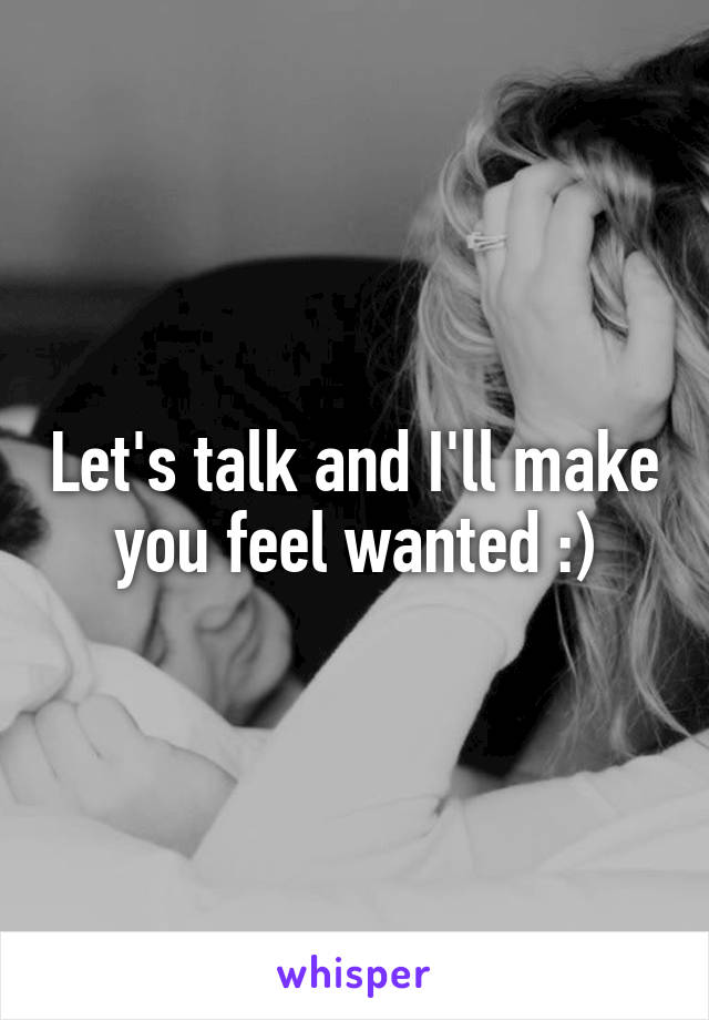 Let's talk and I'll make you feel wanted :)