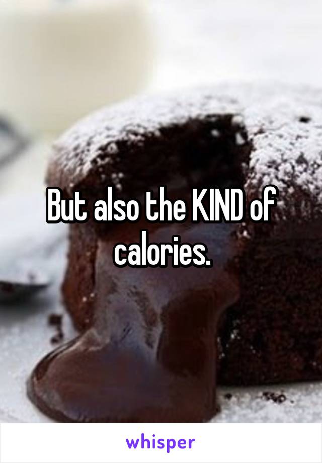 But also the KIND of calories.