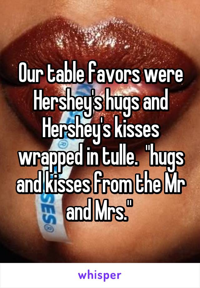 Our table favors were Hershey's hugs and Hershey's kisses wrapped in tulle.  "hugs and kisses from the Mr and Mrs." 
