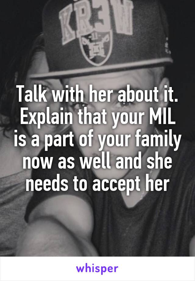 Talk with her about it. Explain that your MIL is a part of your family now as well and she needs to accept her