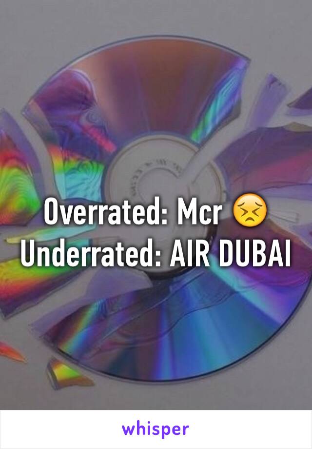 Overrated: Mcr 😣
Underrated: AIR DUBAI