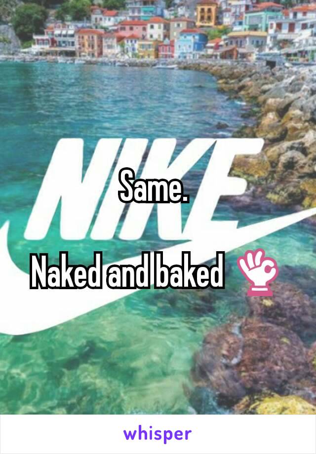 Same. 

Naked and baked 👌
