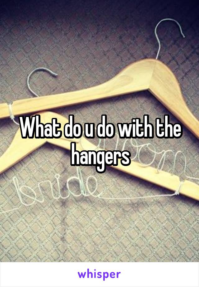 What do u do with the hangers