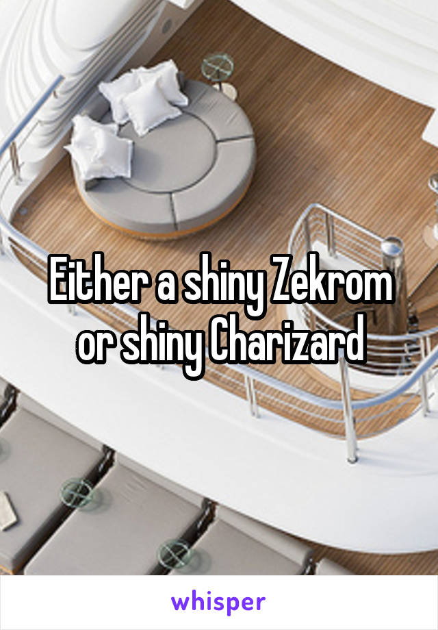 Either a shiny Zekrom or shiny Charizard