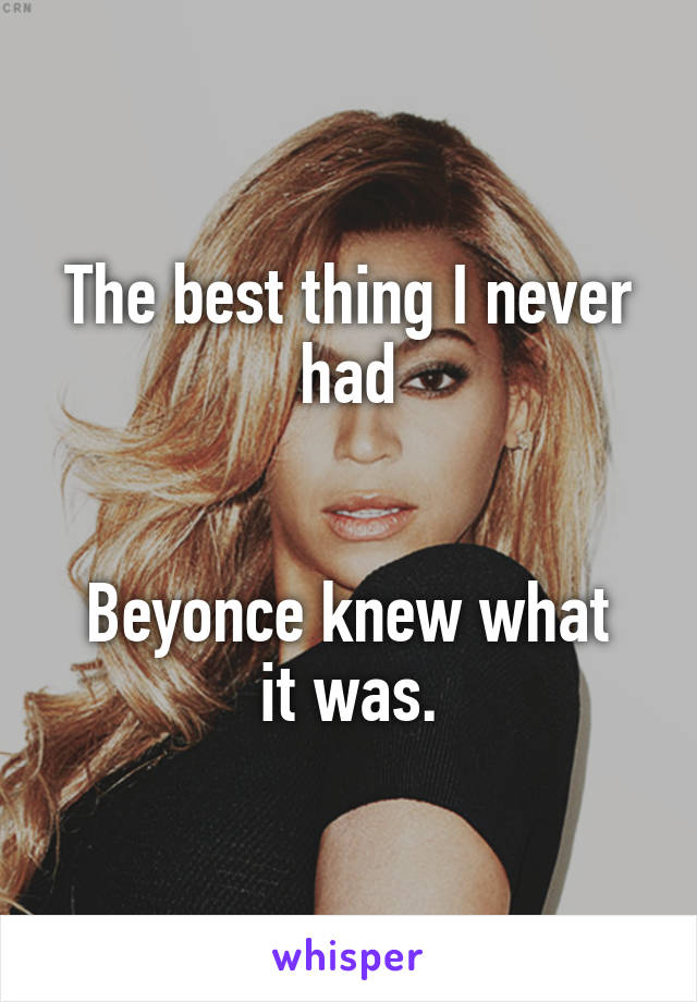 The best thing I never had


Beyonce knew what it was.