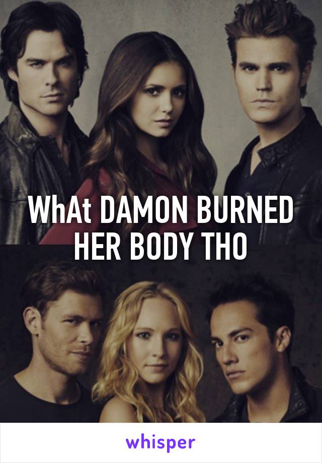 WhAt DAMON BURNED HER BODY THO