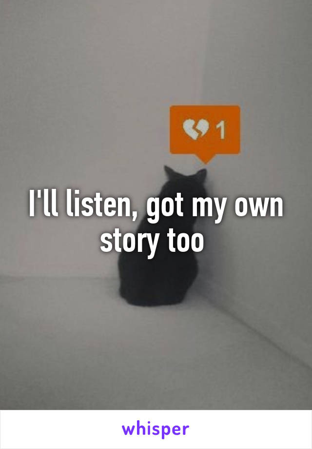 I'll listen, got my own story too 