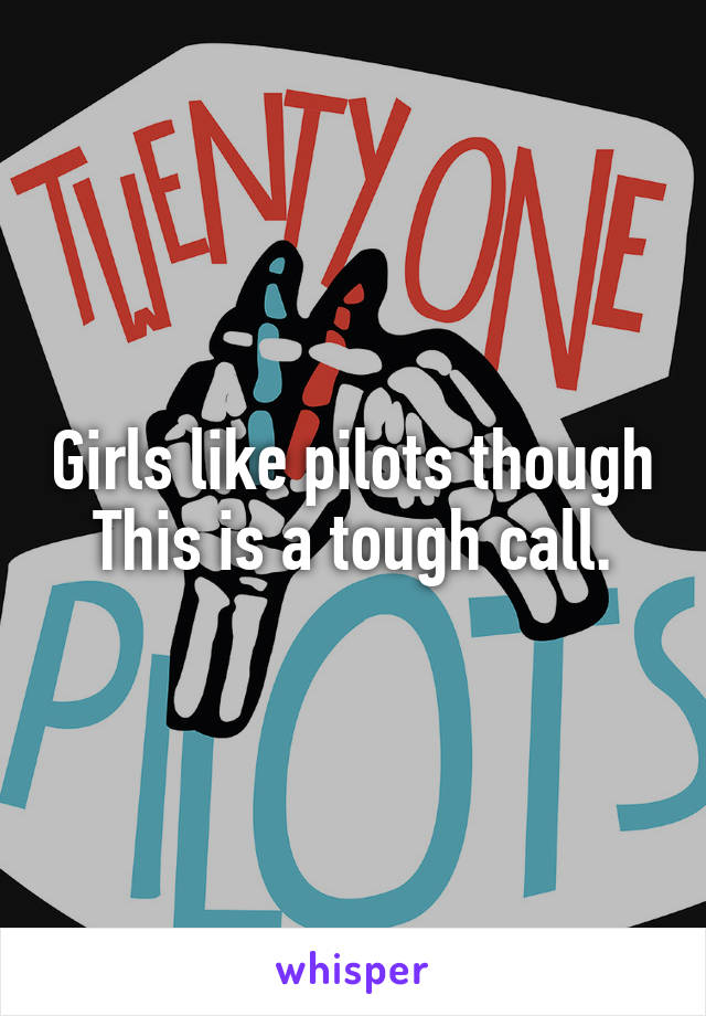 Girls like pilots though
This is a tough call.