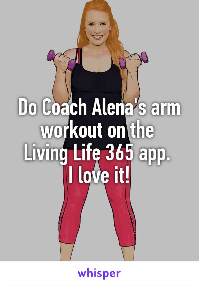 Do Coach Alena's arm workout on the 
Living Life 365 app. 
I love it!