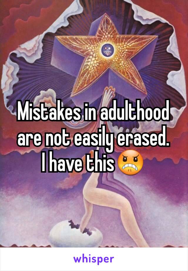 Mistakes in adulthood are not easily erased.
I have this😠