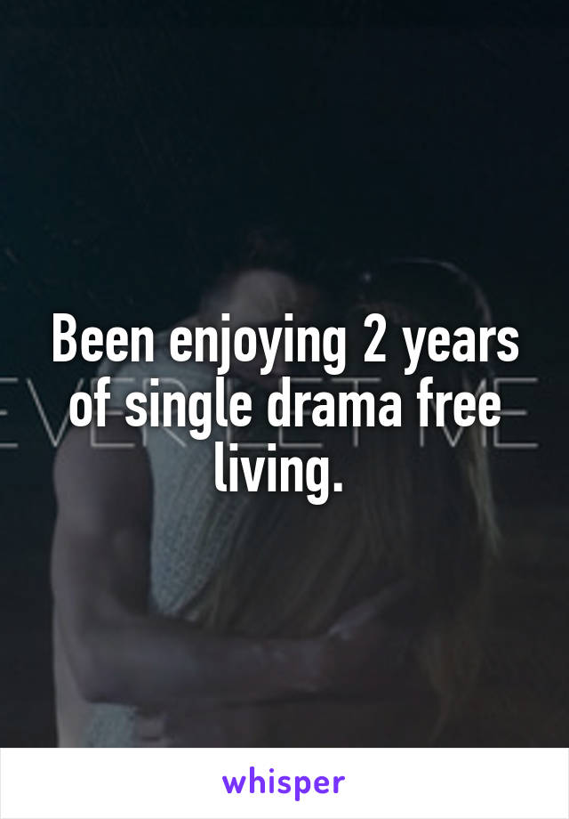 Been enjoying 2 years of single drama free living. 