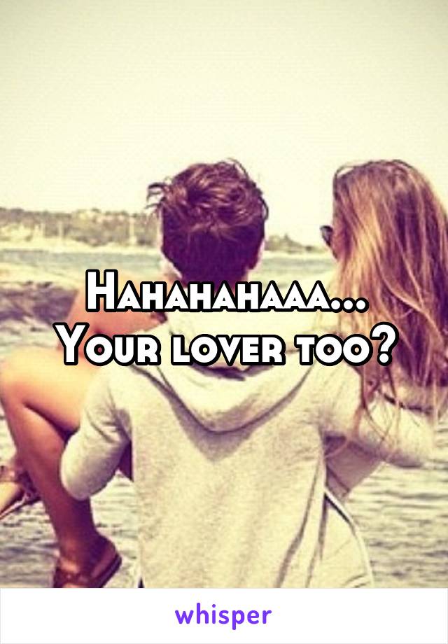 Hahahahaaa...
Your lover too?