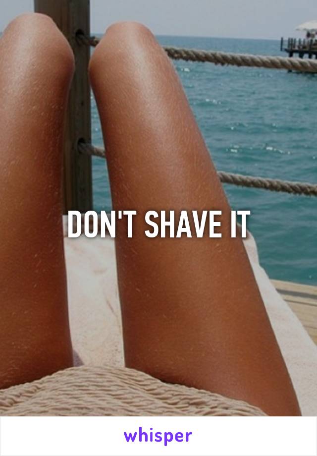 DON'T SHAVE IT