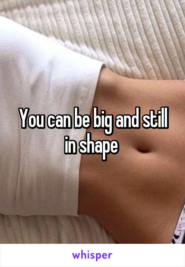 You can be big and still in shape 