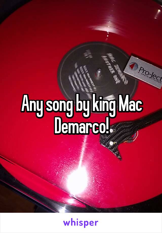 Any song by king Mac Demarco!