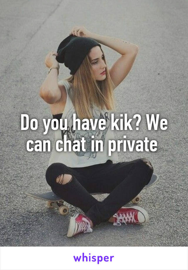 Do you have kik? We can chat in private 