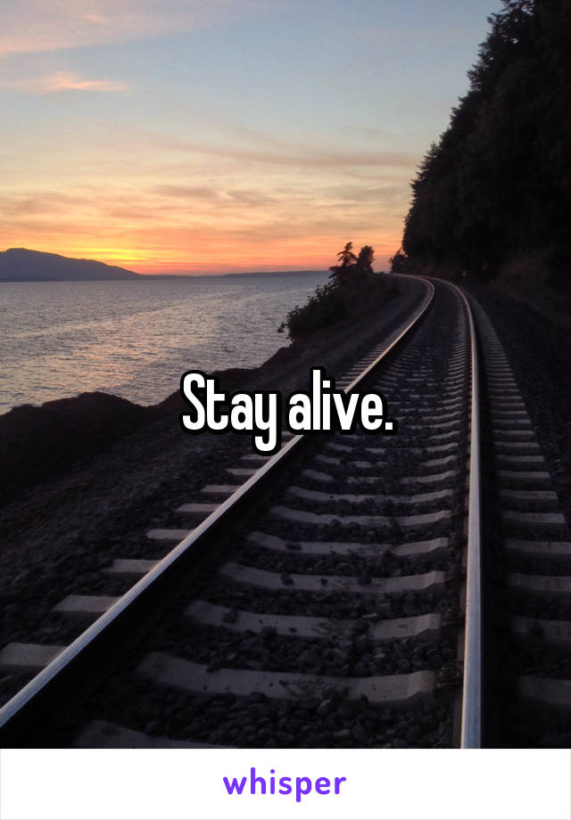 Stay alive.