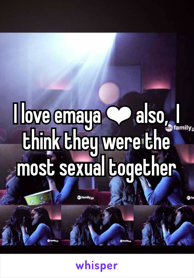 I love emaya ❤ also,  I think they were the most sexual together