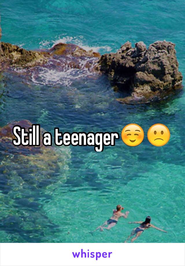 Still a teenager☺️🙁