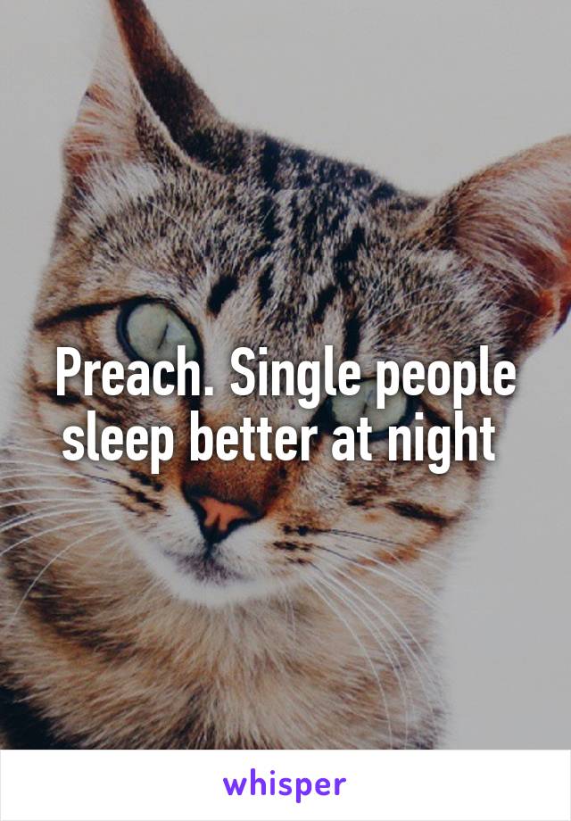 Preach. Single people sleep better at night 